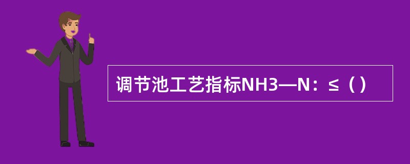 调节池工艺指标NH3—N：≤（）