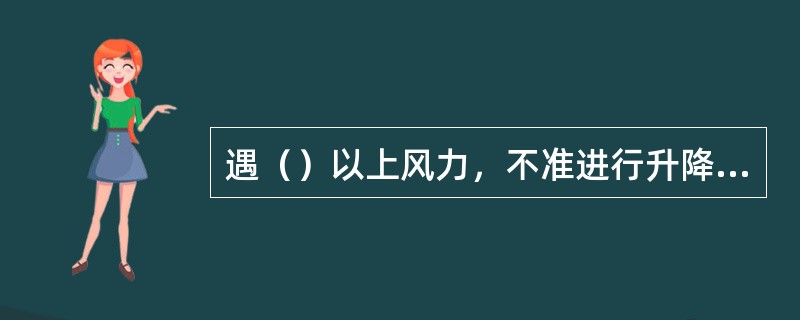 遇（）以上风力，不准进行升降作业。