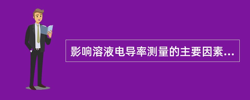 影响溶液电导率测量的主要因素是（）。