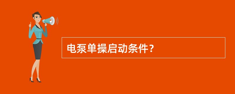 电泵单操启动条件？