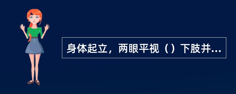 身体起立，两眼平视（）下肢并拢，手掌和足尖向前是人体标准解剖学姿势。