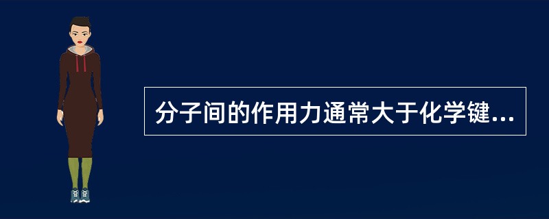 分子间的作用力通常大于化学键力。（）