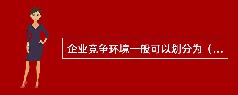 企业竞争环境一般可以划分为（）两个层次。