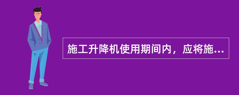 施工升降机使用期间内，应将施工升降机（）相关的记录纳入安全技术档案，并在工地存档