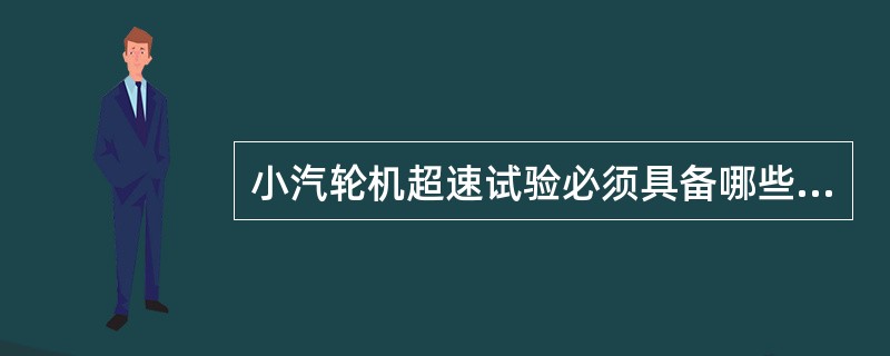 小汽轮机超速试验必须具备哪些条件？