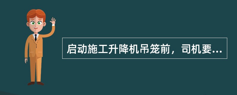 启动施工升降机吊笼前，司机要先（）。