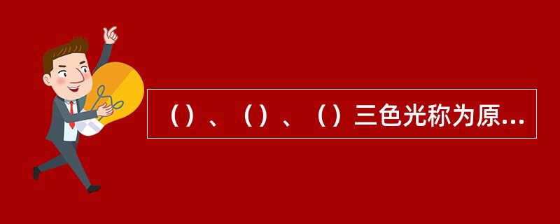 （）、（）、（）三色光称为原色光。