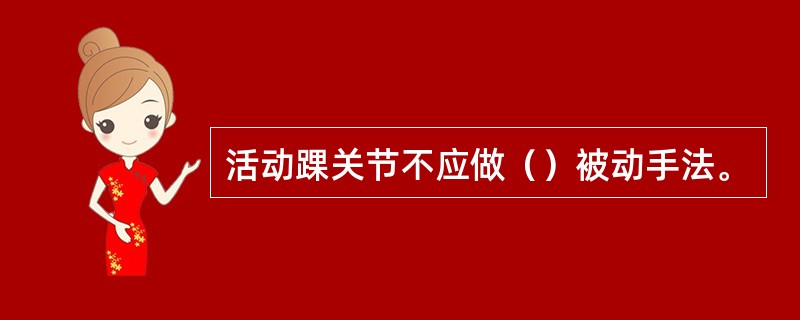 活动踝关节不应做（）被动手法。