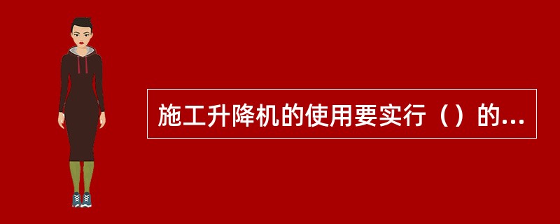 施工升降机的使用要实行（）的岗位责任制。