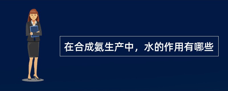 在合成氨生产中，水的作用有哪些