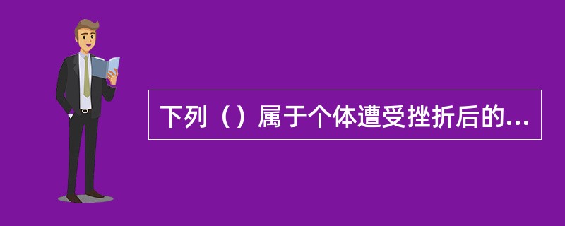 下列（）属于个体遭受挫折后的积极自我防卫方式。