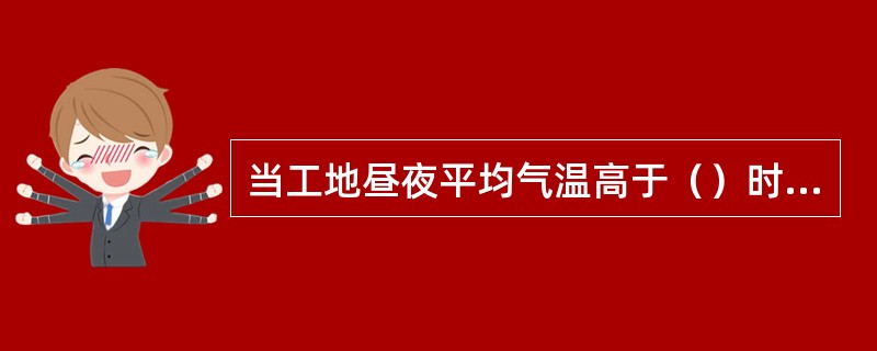 当工地昼夜平均气温高于（）时，应采取夏期施工措施。