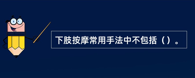 下肢按摩常用手法中不包括（）。