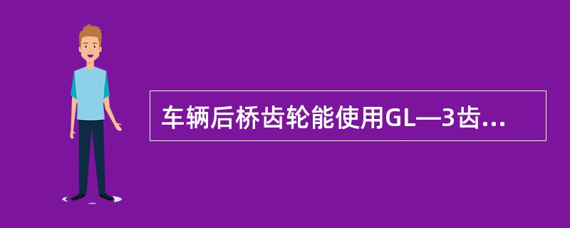 车辆后桥齿轮能使用GL―3齿轮油或18#双曲线齿轮油润滑吗？