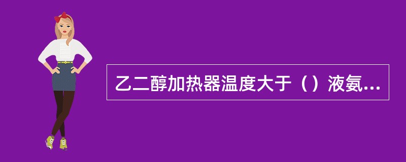 乙二醇加热器温度大于（）液氨蒸发器进料阀门允许开启。