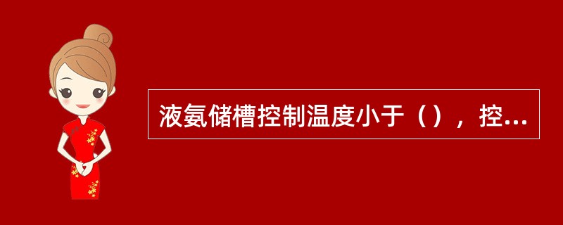 液氨储槽控制温度小于（），控制压力1.6MPA。