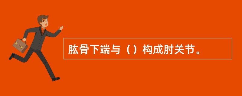 肱骨下端与（）构成肘关节。