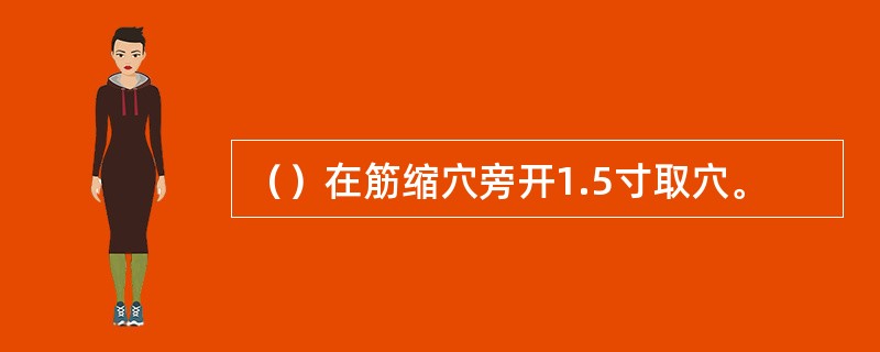 （）在筋缩穴旁开1.5寸取穴。