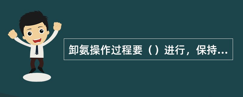 卸氨操作过程要（）进行，保持卸氨压差在0.2MPA.左右（即槽车与储罐间的压差）