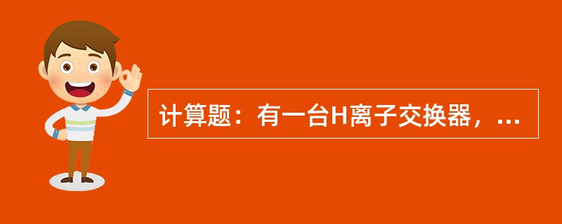 计算题：有一台H离子交换器，已知其直径为2.5m，再生剂用量为1650kg（30