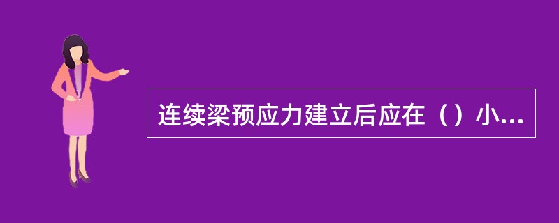 连续梁预应力建立后应在（）小时内真空压浆。