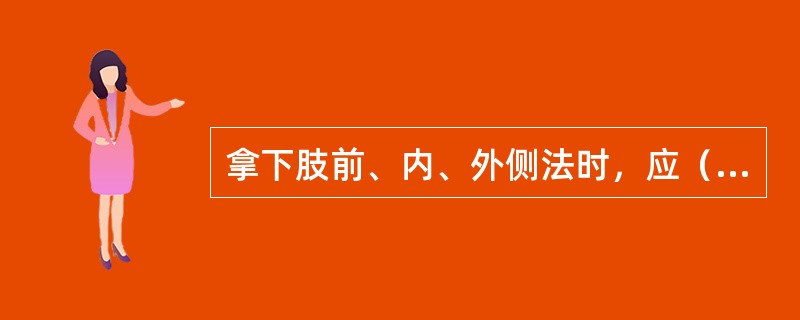 拿下肢前、内、外侧法时，应（）。