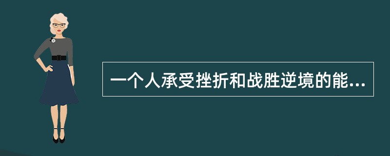 一个人承受挫折和战胜逆境的能力，称为（）。