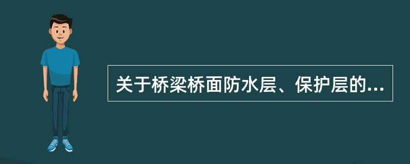 关于桥梁桥面防水层、保护层的施工时间的描述，请从下列选项中选择正确答案（）.