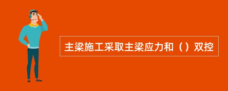 主梁施工采取主梁应力和（）双控