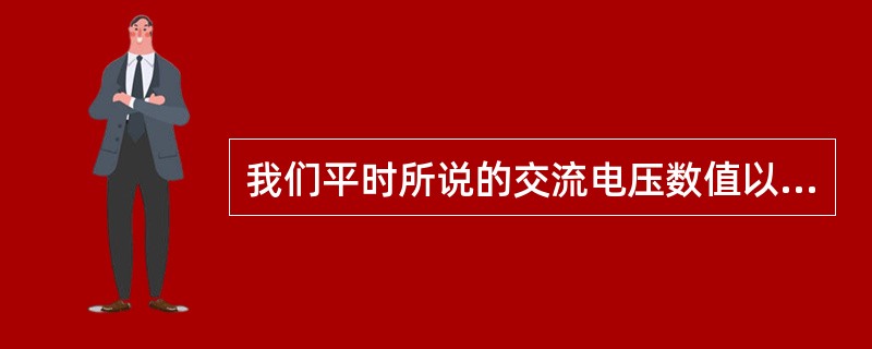 我们平时所说的交流电压数值以及电气仪表所测量（）.