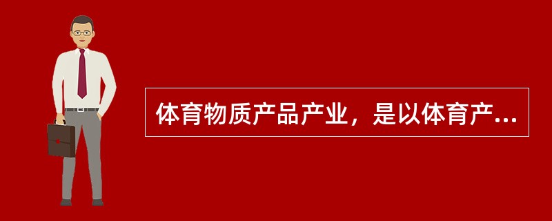 体育物质产品产业，是以体育产业为市场的非体育部门的生产经营性企业的集合。它们为体