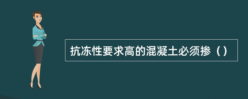 抗冻性要求高的混凝土必须掺（）