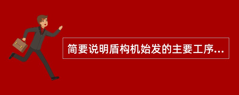 简要说明盾构机始发的主要工序步骤。