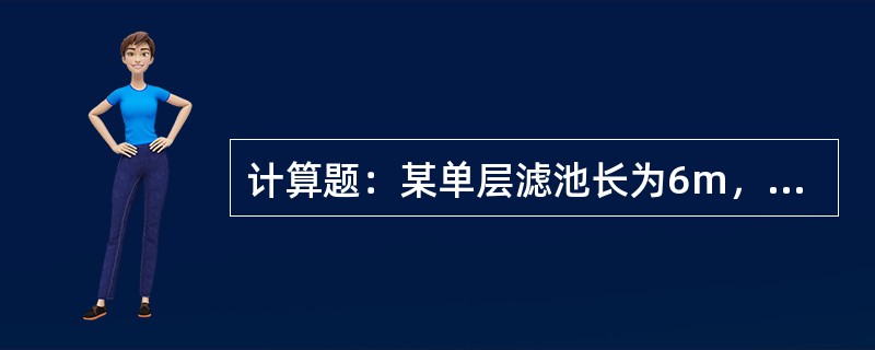 计算题：某单层滤池长为6m，宽为5m，设计滤层高700mm。若选用石英砂作为滤料