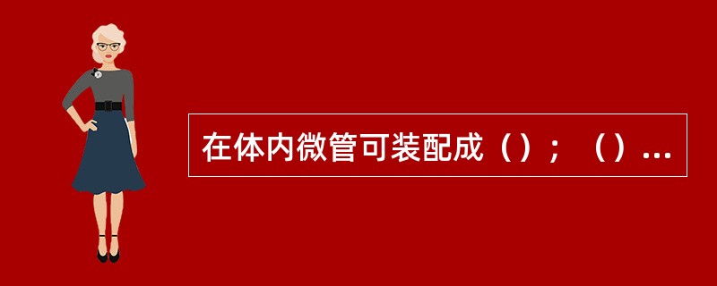 在体内微管可装配成（）；（）（纤毛和鞭毛中），三联管（中心粒和基体中）。