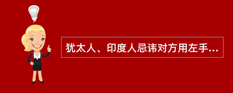 犹太人、印度人忌讳对方用左手与他们握手是因为（）。