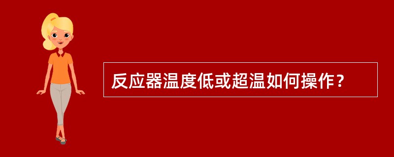 反应器温度低或超温如何操作？