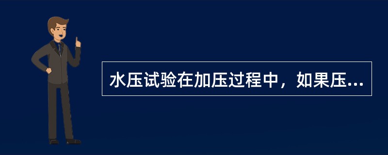 水压试验在加压过程中，如果压力表指针平缓上升，说明情况正常，如指针跳动，说明有泄