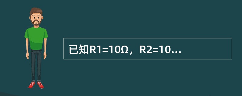 已知R1=10Ω，R2=10Ω，把两个电阻并联起来，其总电阻为（）。