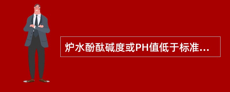 炉水酚酞碱度或PH值低于标准是什么原因？