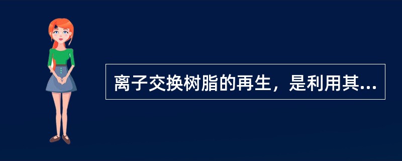 离子交换树脂的再生，是利用其选择性（）。