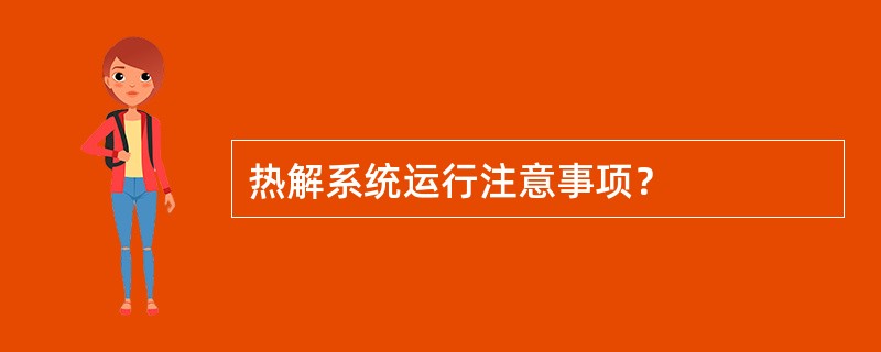 热解系统运行注意事项？