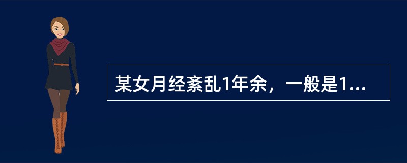 某女月经紊乱1年余，一般是10~40天／10~60天，量时多时少，妇科检查及B型