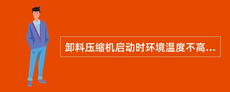 卸料压缩机启动时环境温度不高于（），附近无障碍物。