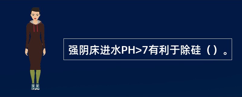 强阴床进水PH>7有利于除硅（）。