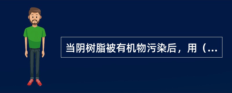 当阴树脂被有机物污染后，用（）的混合液对树脂进行复苏。