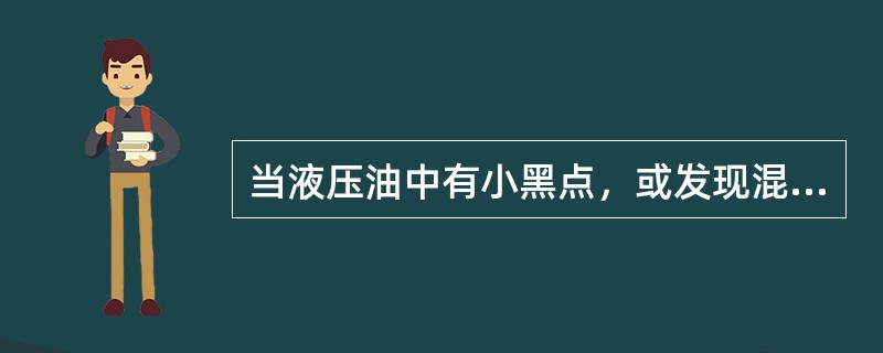 当液压油中有小黑点，或发现混入杂质、金属粉末、应全部换油。