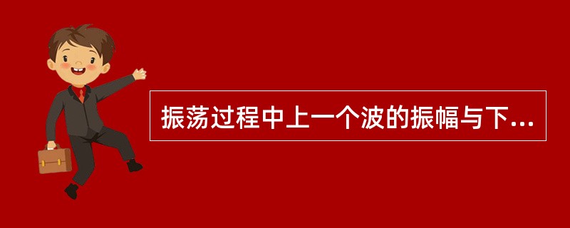 振荡过程中上一个波的振幅与下一个波的振幅之比称（）。