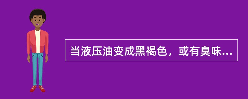 当液压油变成黑褐色，或有臭味、氧化变质，应全部换油。