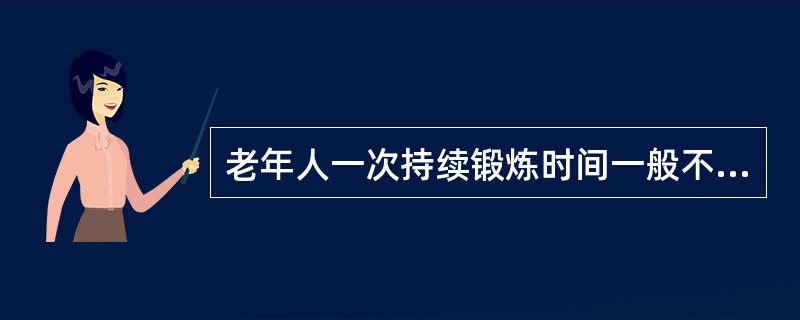 老年人一次持续锻炼时间一般不要超过（）小时。